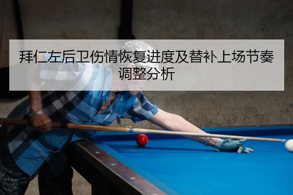 拜仁左后卫伤情恢复进度及替补上场节奏调整分析
